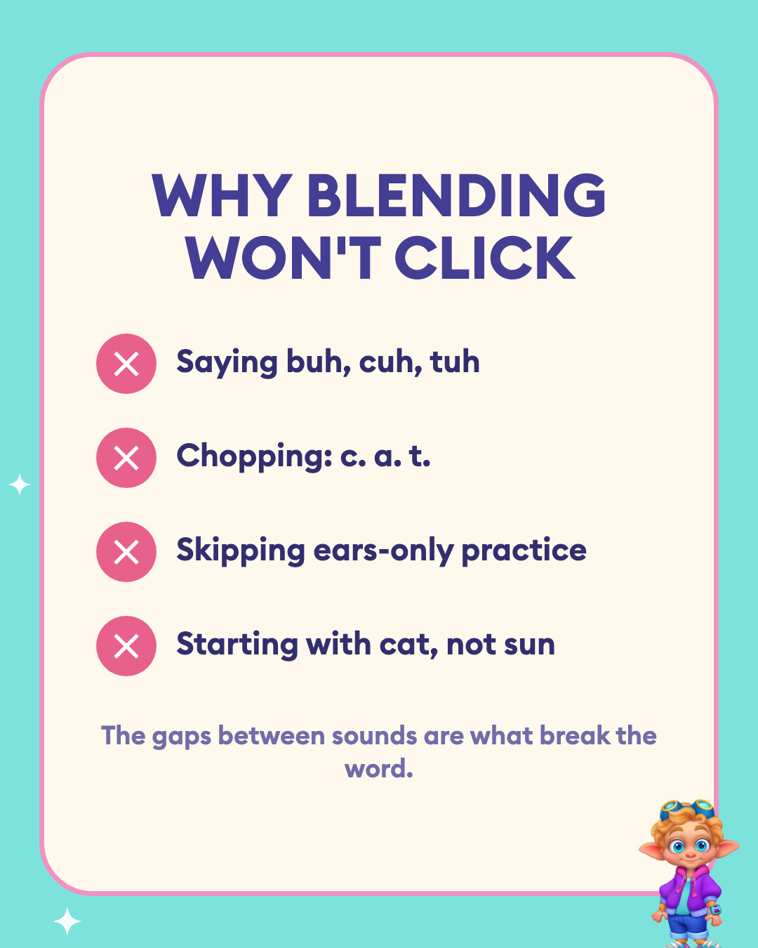 Why blending won't click: saying buh, cuh, tuh; chopping c. a. t.; skipping ears-only practice; and starting with cat, not sun.