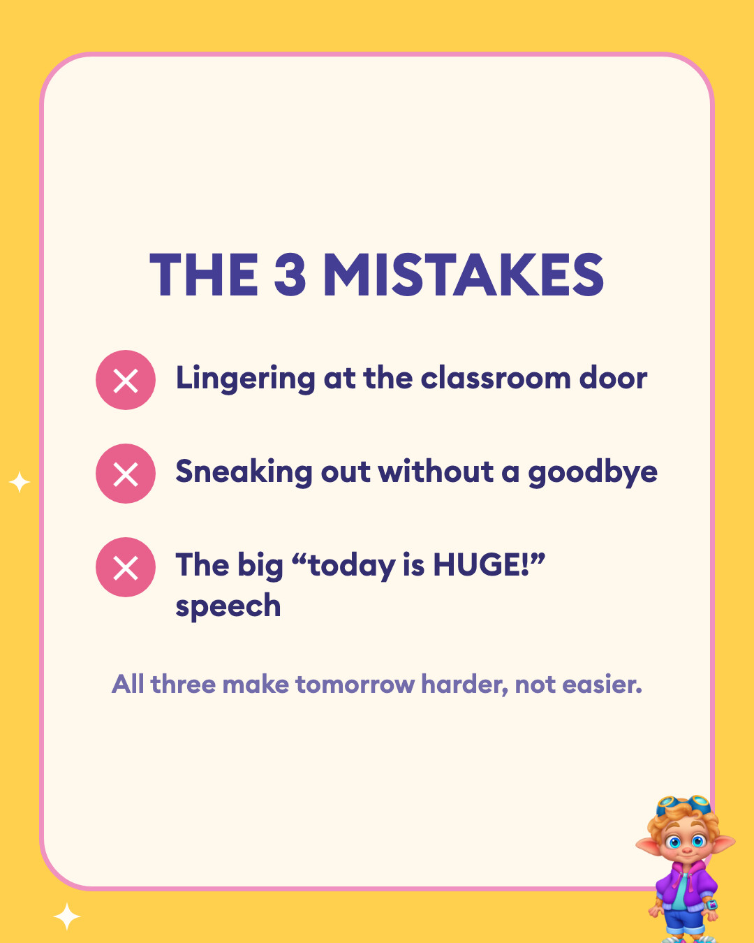 Three first-day drop-off mistakes to avoid: lingering at the classroom door, sneaking out without a goodbye, and giving a big “today is HUGE!” speech.