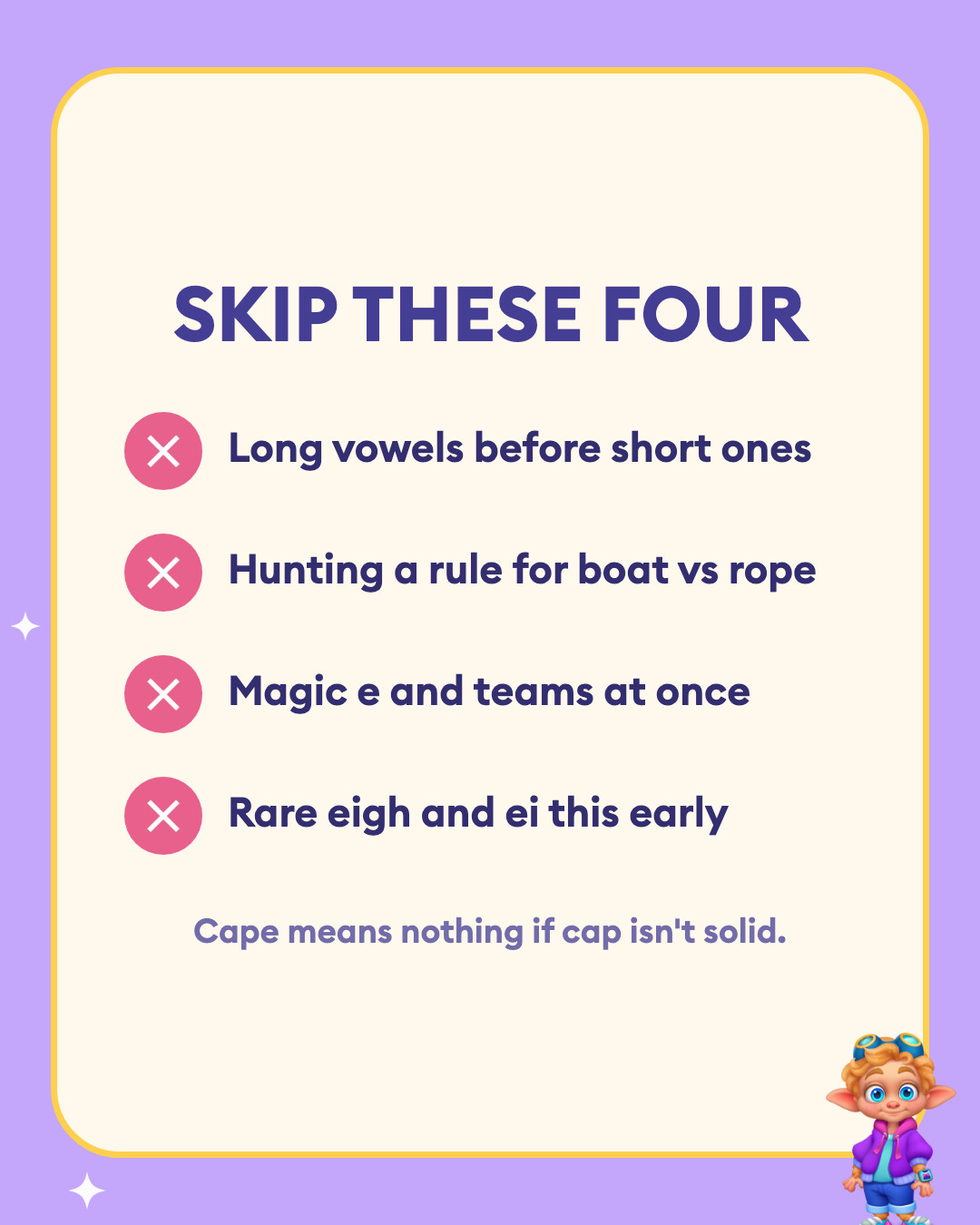 Skip these four: Long vowels before short ones, Hunting a rule for boat vs rope, Magic e and teams at once, and Rare eigh and ei this early.